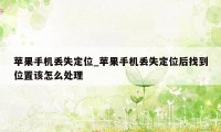 苹果手机丢失定位_苹果手机丢失定位后找到位置该怎么处理