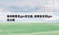 福州哪里卖gps定位器_哪里能买到gps定位器