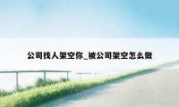 公司找人架空你_被公司架空怎么做