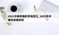 2021中蜂养殖的市场定位_2021养中蜂年政策扶持