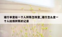 建行单查给一个人转账怎样查_建行怎么查一个人给我转账的记录