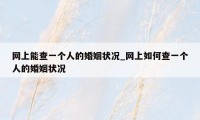 网上能查一个人的婚姻状况_网上如何查一个人的婚姻状况