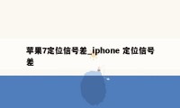 苹果7定位信号差_iphone 定位信号差