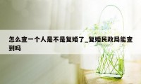 怎么查一个人是不是复婚了_复婚民政局能查到吗