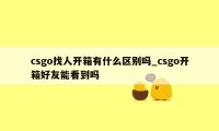 csgo找人开箱有什么区别吗_csgo开箱好友能看到吗