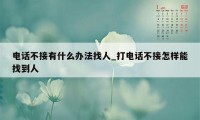 电话不接有什么办法找人_打电话不接怎样能找到人