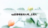 qq恋爱吧能找人吗_上找人