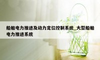 船舶电力推进及动力定位控制系统_大型船舶电力推进系统