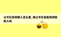 口令红包收取人怎么查_用口令红包能找到收款人吗