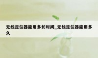 无线定位器能用多长时间_无线定位器能用多久