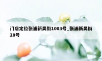 门店定位张浦新吴街1003号_张浦新吴街20号