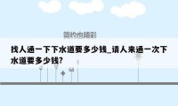 找人通一下下水道要多少钱_请人来通一次下水道要多少钱?