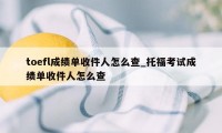 toefl成绩单收件人怎么查_托福考试成绩单收件人怎么查