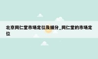 北京同仁堂市场定位及细分_同仁堂的市场定位