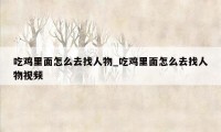 吃鸡里面怎么去找人物_吃鸡里面怎么去找人物视频