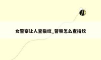 女警察让人查指纹_警察怎么查指纹