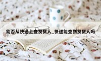 能否从快递上查发货人_快递能查到发货人吗