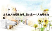 怎么查人的居住地址_怎么查一个人的居住地址