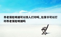 养老保险明细可以找人打印吗_社保卡可以打印养老保险明细吗