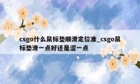 csgo什么鼠标垫顺滑定位准_csgo鼠标垫滑一点好还是涩一点