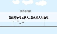 怎能用ip地址找人_怎么找人ip地址