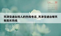 天津交通台找人的热线电话_天津交通台哪天有局长热线