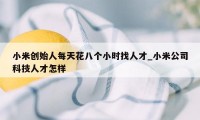 小米创始人每天花八个小时找人才_小米公司科技人才怎样