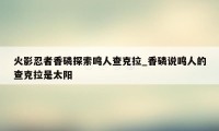 火影忍者香磷探索鸣人查克拉_香磷说鸣人的查克拉是太阳