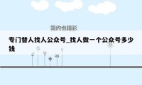 专门替人找人公众号_找人做一个公众号多少钱