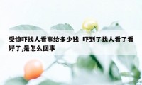 受惊吓找人看事给多少钱_吓到了找人看了看好了,是怎么回事