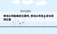 移动公司能确定位置吗_移动公司怎么定位找到位置