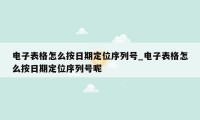 电子表格怎么按日期定位序列号_电子表格怎么按日期定位序列号呢