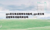 gps定位有远程锁车功能吗_gps定位有远程锁车功能吗安全吗