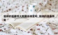 装绑的装备找人附魔会绑定吗_装绑的装备恢复