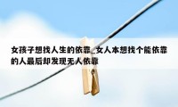 女孩子想找人生的依靠_女人本想找个能依靠的人最后却发现无人依靠