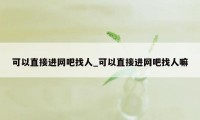 可以直接进网吧找人_可以直接进网吧找人嘛