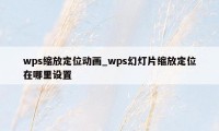 wps缩放定位动画_wps幻灯片缩放定位在哪里设置