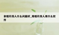 拿相片找人什么问最好_用相片找人用什么软件