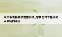 家长不表扬孩子定位例子_家长怎样才能不陷入表扬的误区