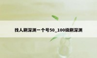 找人刷深渊一个号50_100级刷深渊