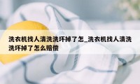 洗衣机找人清洗洗坏掉了怎_洗衣机找人清洗洗坏掉了怎么赔偿