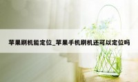 苹果刷机能定位_苹果手机刷机还可以定位吗