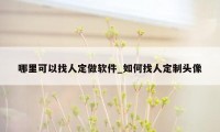 哪里可以找人定做软件_如何找人定制头像