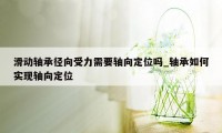 滑动轴承径向受力需要轴向定位吗_轴承如何实现轴向定位