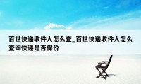 百世快递收件人怎么查_百世快递收件人怎么查询快递是否保价