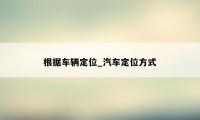 根据车辆定位_汽车定位方式