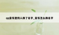 qq音乐查找人换了名字_音乐怎么换名字