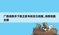 广西靖西市下载卫星导航定位地图_靖西地图全图