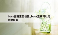 boss直聘定位位置_boss直聘可以定位地址吗