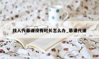 找人代慕课没有时长怎么办_慕课代课